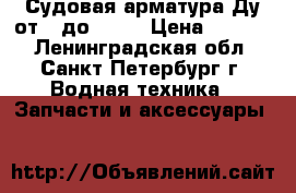 Судовая арматура Ду от 3 до 300  › Цена ­ 3 500 - Ленинградская обл., Санкт-Петербург г. Водная техника » Запчасти и аксессуары   